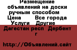  Размещение объявлений на доски ручным способом. › Цена ­ 8 - Все города Услуги » Другие   . Дагестан респ.,Дербент г.